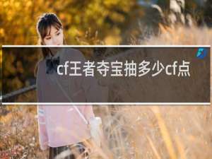 cf王者夺宝抽多少cf点