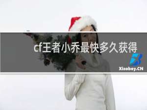 cf王者小乔最快多久获得
