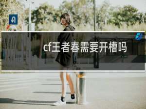cf王者春需要开槽吗