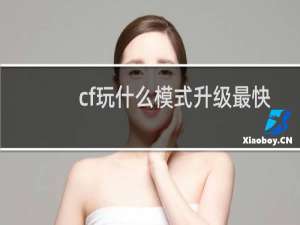cf玩什么模式升级最快