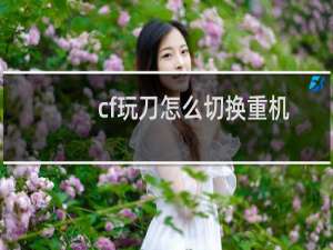 cf玩刀怎么切换重机