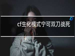 cf生化模式宁可双刀战死