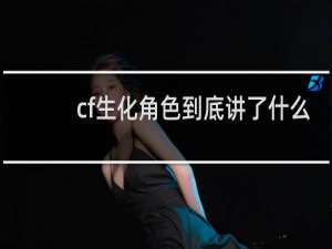 cf生化角色到底讲了什么