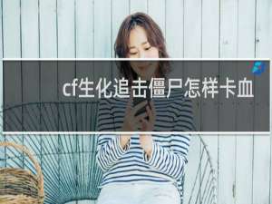 cf生化追击僵尸怎样卡血