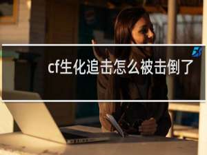 cf生化追击怎么被击倒了