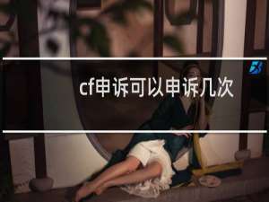 cf申诉可以申诉几次
