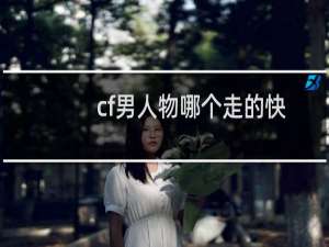 cf男人物哪个走的快