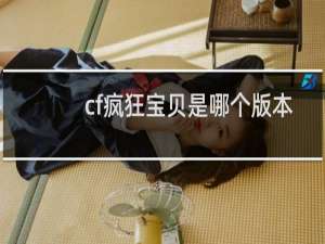 cf疯狂宝贝是哪个版本
