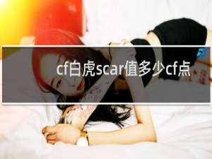 cf白虎scar值多少cf点