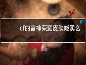 cf的雷神荣耀皮肤能卖么