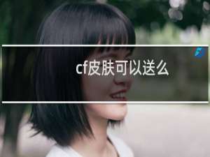 cf皮肤可以送么