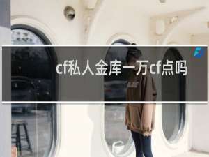 cf私人金库一万cf点吗