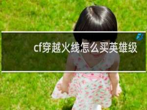 cf穿越火线怎么买英雄级