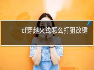 cf穿越火线怎么打狙改键