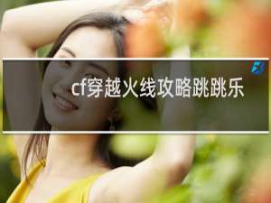 cf穿越火线攻略跳跳乐