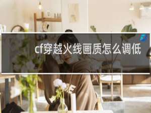 cf穿越火线画质怎么调低