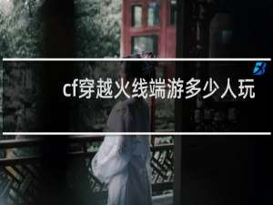 cf穿越火线端游多少人玩