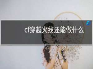 cf穿越火线还能做什么