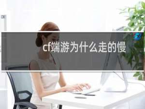 cf端游为什么走的慢