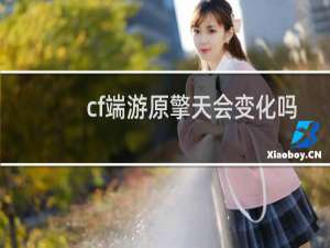 cf端游原擎天会变化吗