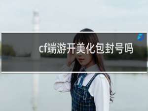 cf端游开美化包封号吗