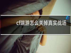 cf端游怎么关掉真实战场