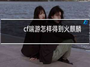 cf端游怎样得到火麒麟