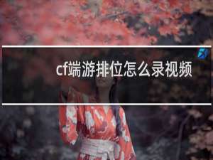 cf端游排位怎么录视频