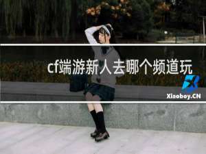 cf端游新人去哪个频道玩