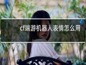 cf端游机器人表情怎么用