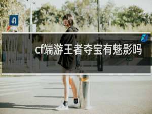 cf端游王者夺宝有魅影吗