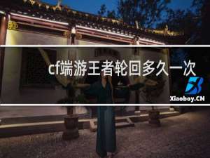 cf端游王者轮回多久一次