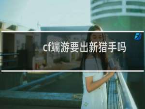 cf端游要出新猎手吗