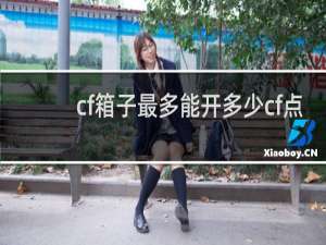cf箱子最多能开多少cf点
