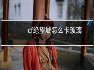 cf绝望城怎么卡玻璃
