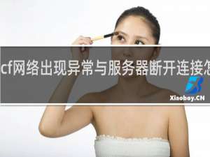 cf网络出现异常与服务器断开连接怎么办