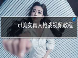 cf美女真人枪战视频教程