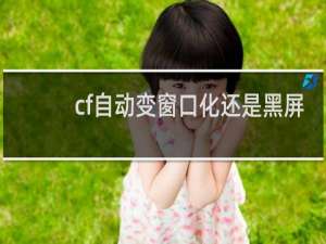 cf自动变窗口化还是黑屏