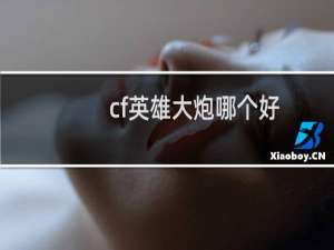 cf英雄大炮哪个好