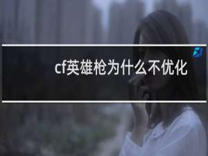 cf英雄枪为什么不优化