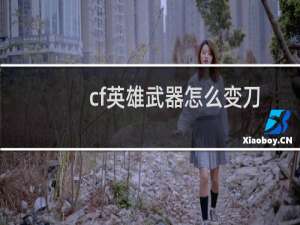 cf英雄武器怎么变刀