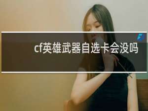 cf英雄武器自选卡会没吗