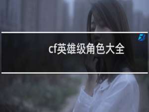 cf英雄级角色大全