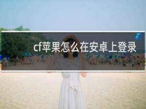 cf苹果怎么在安卓上登录