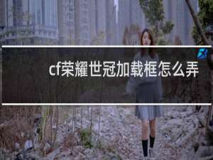 cf荣耀世冠加载框怎么弄