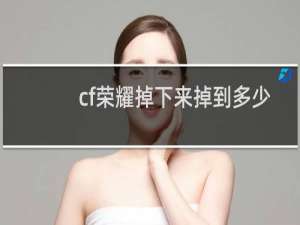 cf荣耀掉下来掉到多少