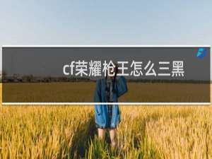 cf荣耀枪王怎么三黑