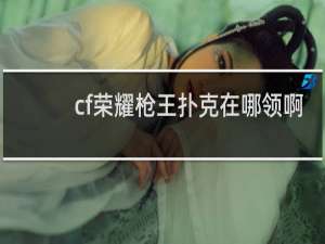 cf荣耀枪王扑克在哪领啊