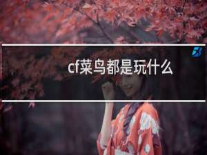 cf菜鸟都是玩什么