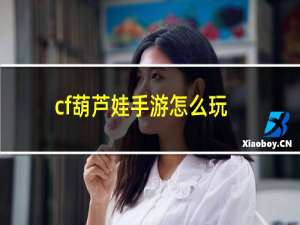 cf葫芦娃手游怎么玩